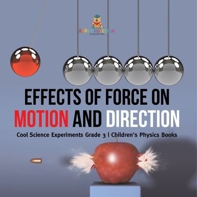 Cover for Baby Professor · Effects of Force on Motion and Direction: Cool Science Experiments Grade 3 Children's Physics Books (Paperback Bog) (2021)
