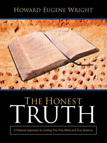 Cover for Howard Eugene Wright · The Honest Truth: a Rational Approach to Uniting the Holy Bible and True Science (Paperback Book) (2004)