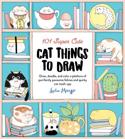 Cover for Lulu Mayo · 101 Super Cute Cat Things to Draw: Draw, doodle, and color a plethora of purrfectly pawsome felines and quirky cat mash-ups - 101 Things to Draw (Pocketbok) (2022)