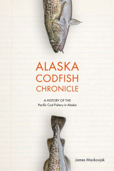 Cover for James Mackovjack · Alaska Codfish Chronicle: A History of Alaska's Pacific Cod Fishery (Paperback Book) (2019)