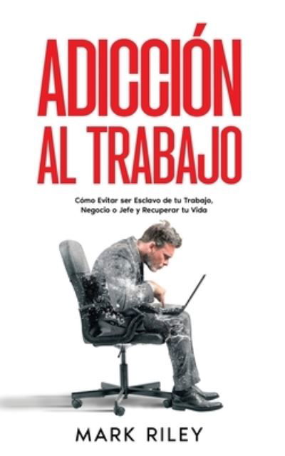 Adicción Al Trabajo - Mark Riley - Libros - Imc1121 - 9781646947898 - 28 de febrero de 2023