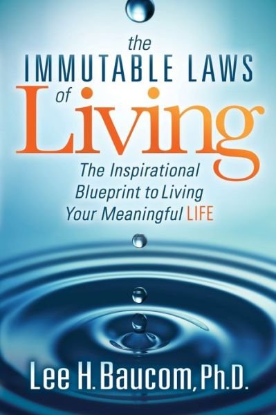 The Immutable Laws of Living: The Inspirational Blueprint to Living Your Meaningful Life - Lee H. Baucom - Böcker - Morgan James Publishing llc - 9781683506898 - 10 maj 2018