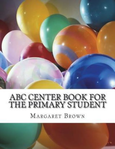 ABC Center Book for the Primary Student - Margaret Brown - Books - Createspace Independent Publishing Platf - 9781722698898 - July 16, 2018