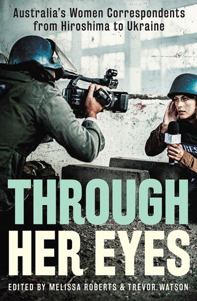 Cover for Trevor Watson · Through Her Eyes: Australia's Women Correspondents from Hiroshima to Ukraine (Paperback Book) (2022)