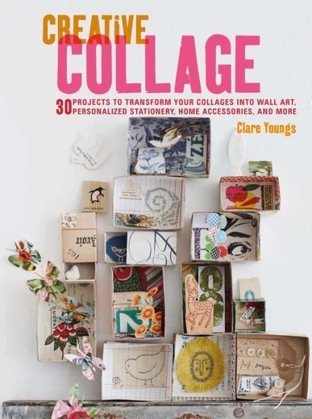 Cover for Clare Youngs · Creative Collage: 30 Projects to Transform Your Collages into Wall Art, Personalized Stationery, Home Accessories, and More (Paperback Bog) (2017)