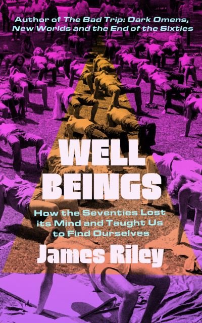 Cover for James Riley · Well Beings: How the Seventies Lost Its Mind and Taught Us to Find Ourselves (Hardcover bog) (2024)