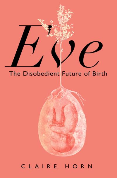 Cover for Claire Horn · Eve: The Disobedient Future of Birth (Hardcover Book) [Main edition] (2023)