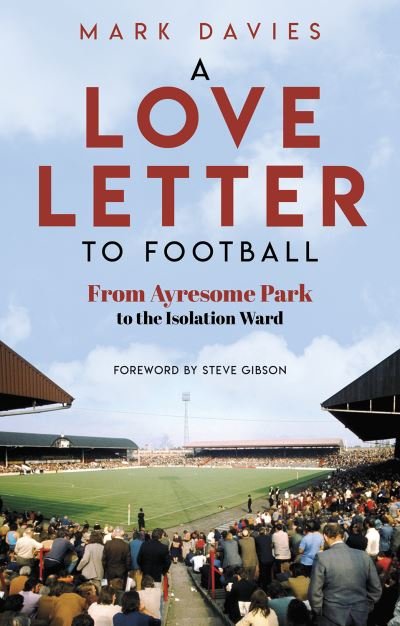 A Love Letter to Football: From the Terraces to a Transplant and Back Again - Mark Davies - Libros - Pitch Publishing Ltd - 9781801504898 - 2 de octubre de 2023