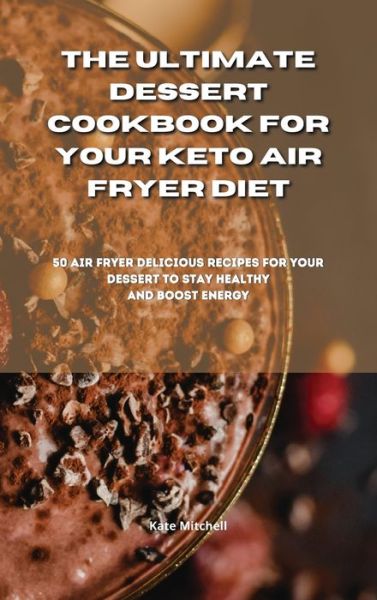 Cover for Kate Mitchell · The Ultimate Dessert Cookbook for your Keto Air Fryer Diet (Hardcover Book) (2021)