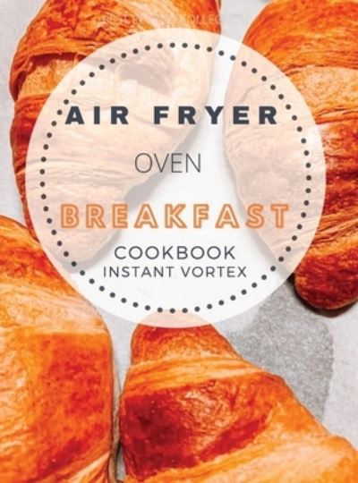 Cover for Catherine B Roberts · Breakfast Air Fryer Oven Cookbook Instant Vortex (Hardcover Book) (2021)