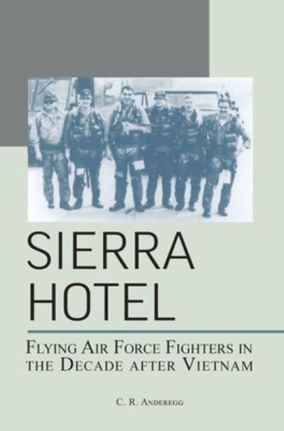 Cover for C R Anderegg · Sierra Hotel: Flying Air Force Fighters in the Decade After Vietnam (Hardcover Book) (2013)