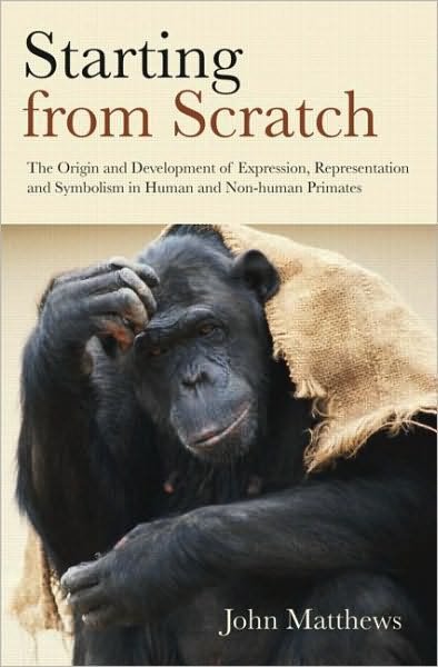 Cover for John Matthews · Starting from Scratch: The Origin and Development of Expression, Representation and Symbolism in Human and Non-Human Primates (Innbunden bok) (2010)