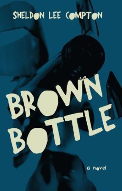 Cover for Sheldon Lee Compton · Brown Bottle A Novel (Paperback Book) (2016)