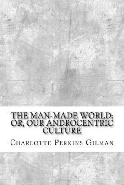 Cover for Charlotte Perkins Gilman · The Man-Made World; Or, Our Androcentric Culture (Paperback Bog) (2017)