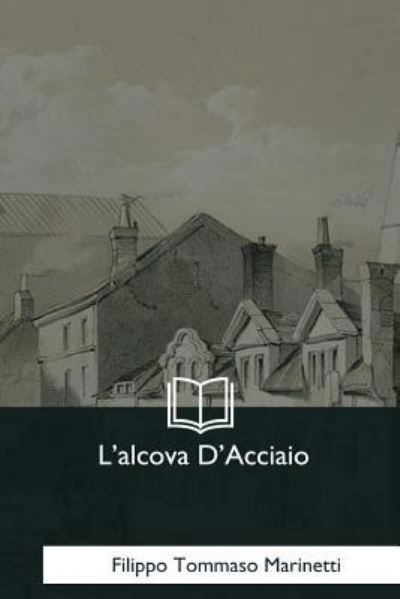 L'alcova D'Acciaio - Filippo Tommaso Marinetti - Boeken - Createspace Independent Publishing Platf - 9781979830898 - 8 december 2017