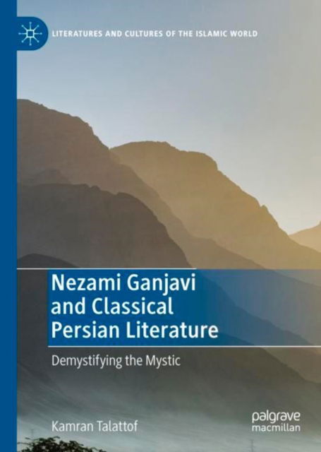 Cover for Kamran Talattof · Nezami Ganjavi and Classical Persian Literature: Demystifying the Mystic - Literatures and Cultures of the Islamic World (Hardcover Book) [1st ed. 2022 edition] (2022)