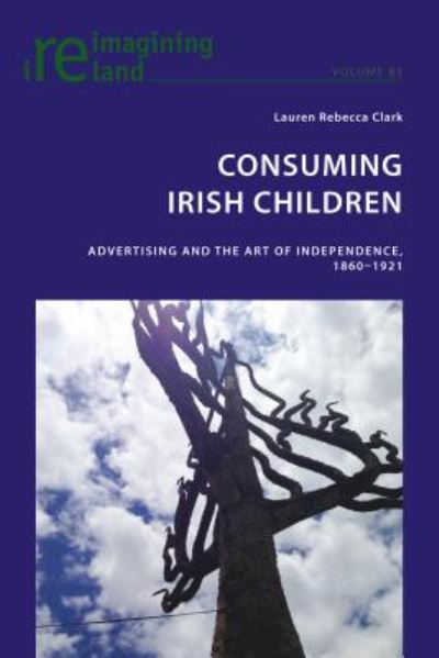 Cover for Lauren Rebecca Clark · Consuming Irish Children: Advertising and the Art of Independence, 1860-1921 - Reimagining Ireland (Paperback Book) [New edition] (2017)