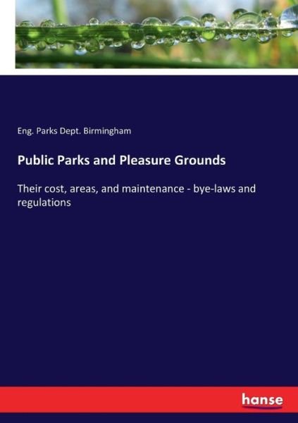 Cover for Eng Parks Dept Birmingham · Public Parks and Pleasure Grounds: Their cost, areas, and maintenance - bye-laws and regulations (Paperback Book) (2017)