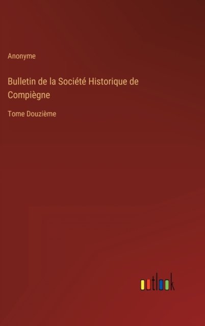 Cover for Anonyme · Bulletin de la Societe Historique de Compiegne : Tome Douzieme (Hardcover bog) (2022)