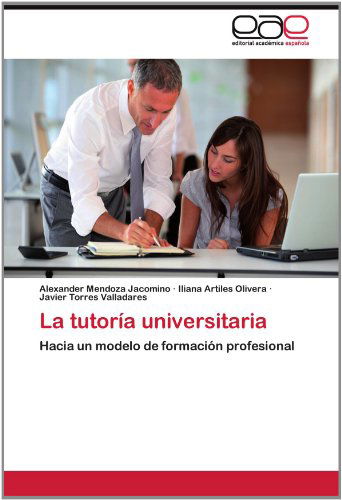 Cover for Javier Torres Valladares · La Tutoría Universitaria: Hacia Un Modelo De Formación Profesional (Paperback Book) [Spanish edition] (2012)