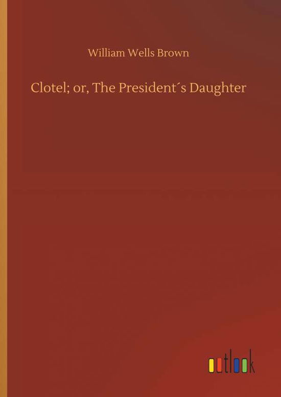 Clotel; or, The President s Daugh - Brown - Libros -  - 9783734084898 - 25 de septiembre de 2019