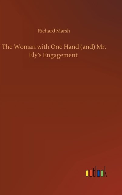 Cover for Richard Marsh · The Woman with One Hand (and) Mr. Ely's Engagement (Inbunden Bok) (2020)