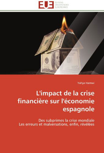 Cover for Yahya Hamwi · L'impact De La Crise Financière Sur L'économie Espagnole: Des Subprimes La Crise Mondiale  Les Erreurs et Malversations, Enfin, Révélées (Paperback Book) [French edition] (2018)