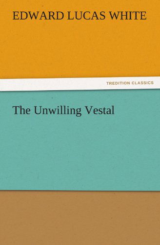 The Unwilling Vestal (Tredition Classics) - Edward Lucas White - Books - tredition - 9783842460898 - November 22, 2011