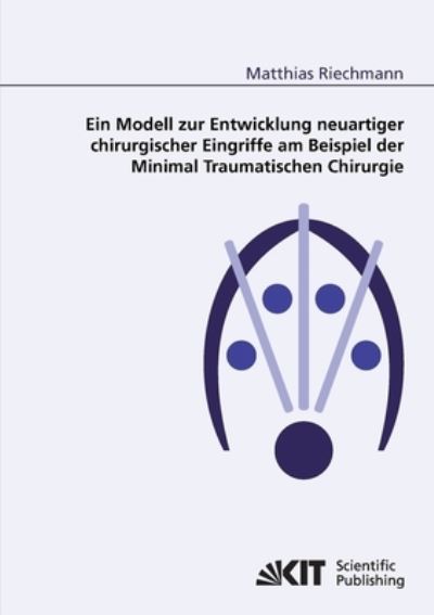 Ein Modell zur Entwicklung neuartiger chirurgischer Eingriffe am Beispiel der Minimal Traumatischen Chirurgie - Matthias Riechmann - Books - Karlsruher Institut für Technologie - 9783866444898 - October 16, 2014