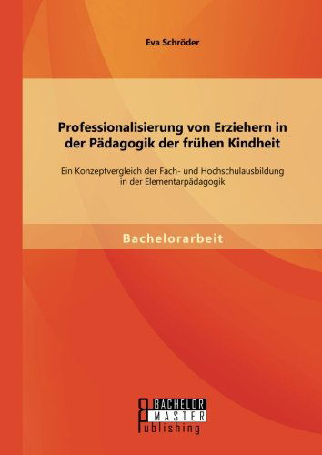 Cover for Eva Schroeder · Professionalisierung von Erziehern in der Padagogik der fruhen Kindheit: Ein Konzeptvergleich der Fach- und Hochschulausbildung in der Elementarpadagogik (Paperback Book) [German edition] (2014)