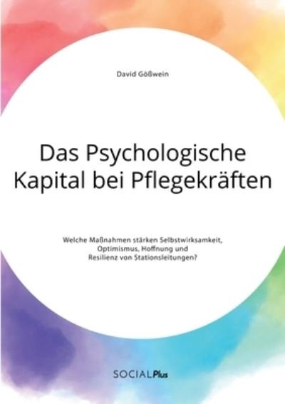 Cover for David Goesswein · Das Psychologische Kapital bei Pflegekraften. Welche Massnahmen starken Selbstwirksamkeit, Optimismus, Hoffnung und Resilienz von Stationsleitungen? (Paperback Book) (2020)