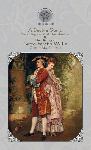 Cover for George MacDonald · A Double Story, Cross Purposes And The Shadows &amp; The History of Gutta-Percha Willie - Throne Classics (Hardcover Book) (2019)