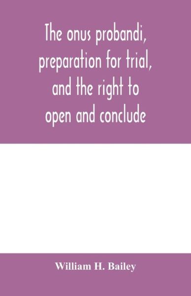 Cover for William H Bailey · The onus probandi, preparation for trial, and the right to open and conclude (Paperback Book) (2020)