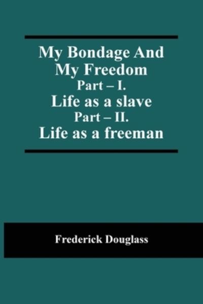 My Bondage And My Freedom; Part - I. Life as a slave; Part - II. Life as a freeman - Frederick Douglass - Books - Alpha Edition - 9789354505898 - April 6, 2021