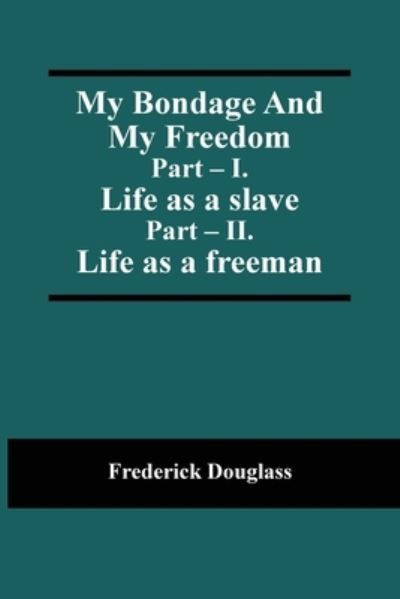 Cover for Frederick Douglass · My Bondage And My Freedom; Part - I. Life as a slave; Part - II. Life as a freeman (Paperback Book) (2021)