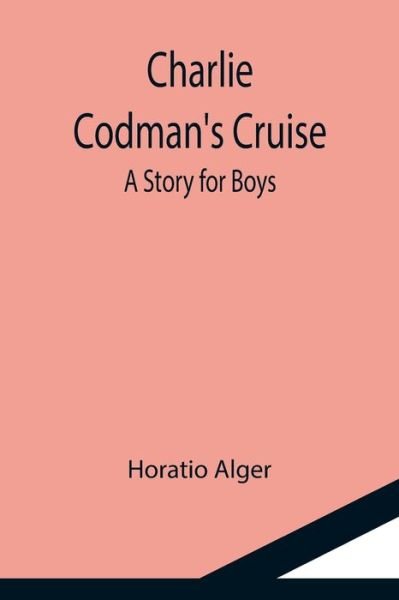 Cover for Horatio Alger · Charlie Codman's Cruise; A Story for Boys (Pocketbok) (2021)