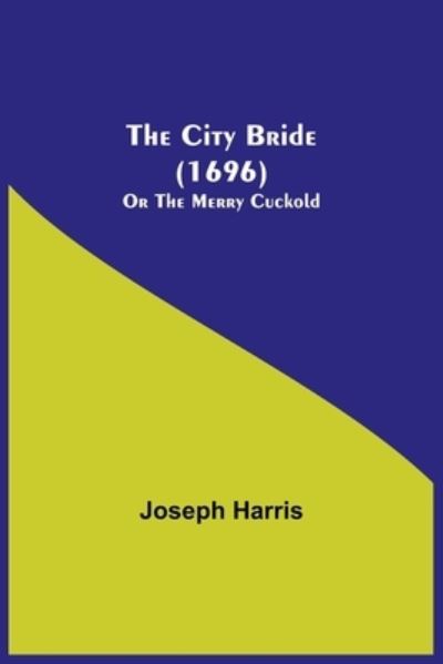 The City Bride (1696); Or The Merry Cuckold - Joseph Harris - Books - Alpha Edition - 9789355397898 - November 22, 2021