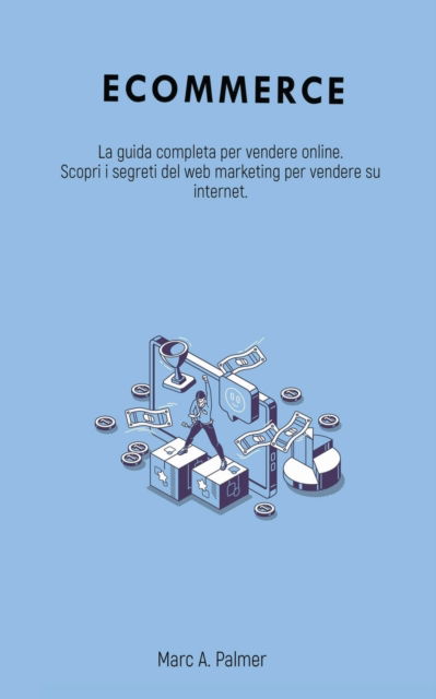 Cover for Marc A Palmer · Ecommerce: La guida completa per vendere online. Scopri i segreti del web marketing per vendere su internet. (Paperback Book) (2022)