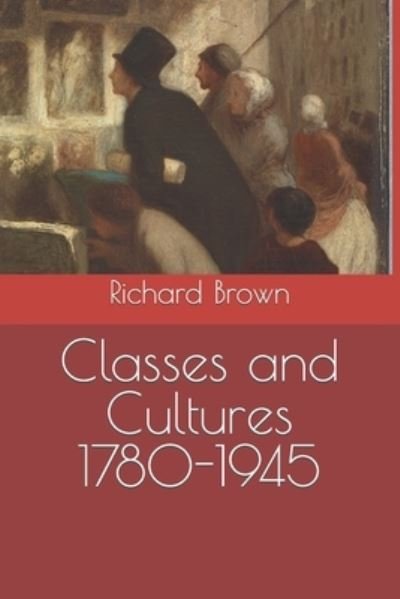 Classes and Cultures 1780-1945 - British Society 1780-1945 - Richard Brown - Kirjat - Independently Published - 9798412430898 - perjantai 4. helmikuuta 2022