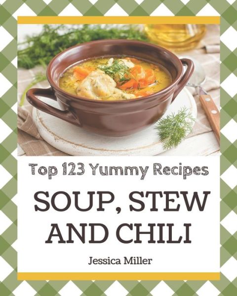 Cover for Jessica Miller · Top 123 Yummy Soup, Stew and Chili Recipes (Pocketbok) (2020)