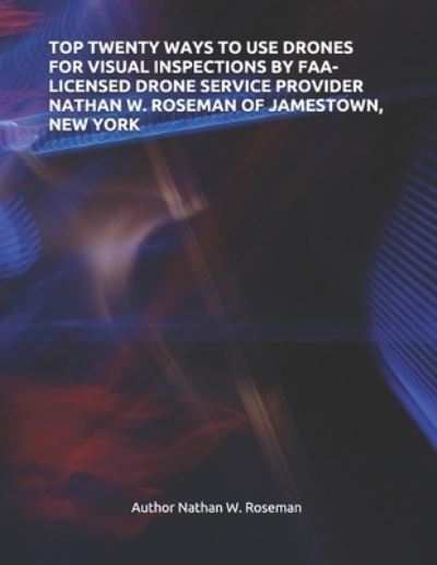 Cover for Author Nathan W Roseman · Top Twenty Ways to Use Drones for Visual Inspections by Faa-Licensed Drone Service Provider Nathan W. Roseman of Jamestown, New York (Paperback Book) (2020)