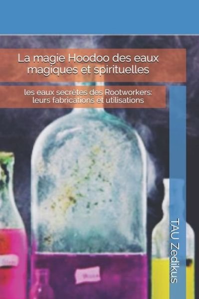 Cover for Zedikus TAU Zedikus · La magie Hoodoo des eaux magiques et spirituelles: les eaux secretes des Rootworkers: leurs fabrications et utilisations (Paperback Book) (2020)