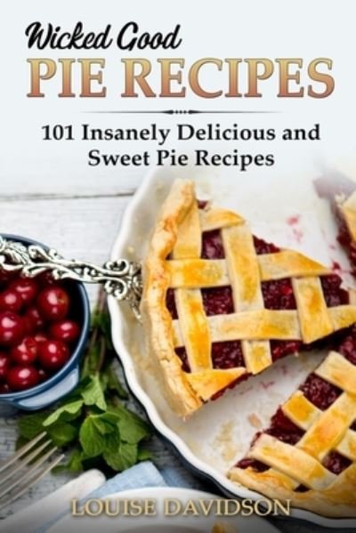 Wicked Good Pie Recipes: 101 Insanely Delicious and Sweet Pie Recipes - Easy Baking Cookbook - Louise Davidson - Kirjat - Independently Published - 9798732581898 - keskiviikko 7. huhtikuuta 2021