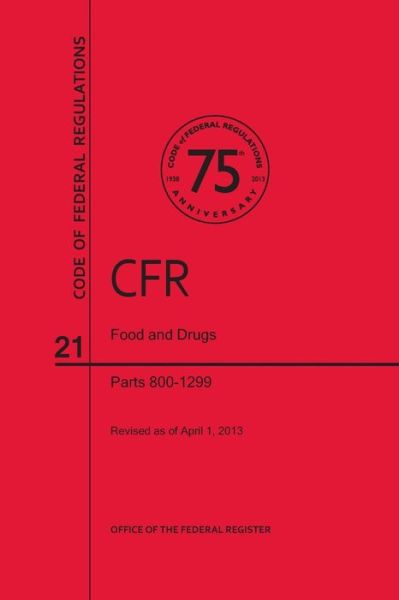 Code of Federal Regulations, Title 21, Food and Drugs, PT. 800-1299, Revised as of April 1, 2013 - Office of the Federal Register (U S ) - Books - Claitor's Pub Division - 9780160917899 - June 1, 2013