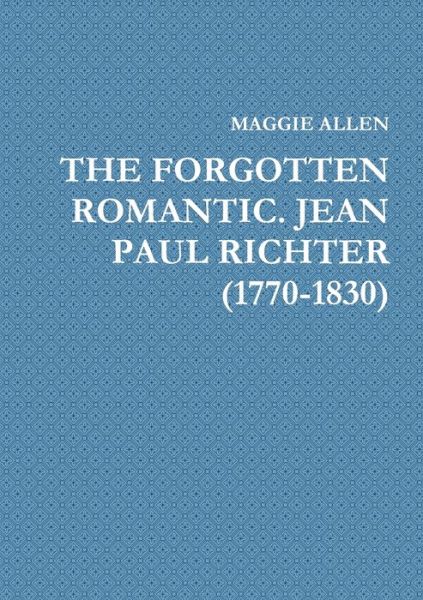 Forgotten Romantic. Jean Paul Richter (1770-1830) - Maggie Allen - Książki - Lulu Press, Inc. - 9780244448899 - 9 stycznia 2019