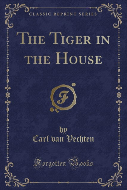 The Tiger in the House (Classic Reprint) - Carl van Vechten - Books - Forgotten Books - 9780259314899 - April 23, 2018