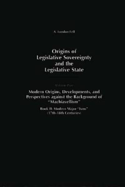 Origins of Legislative Sovereignty and the Legislative State: Volume Five, Modern Origins, Developments, and Perspectives against the Background of Machiavellism^LBook II: Modern Major Isms (17th-18th Centuries) - A. London Fell - Livros - Bloomsbury Publishing Plc - 9780275956899 - 23 de maio de 1996