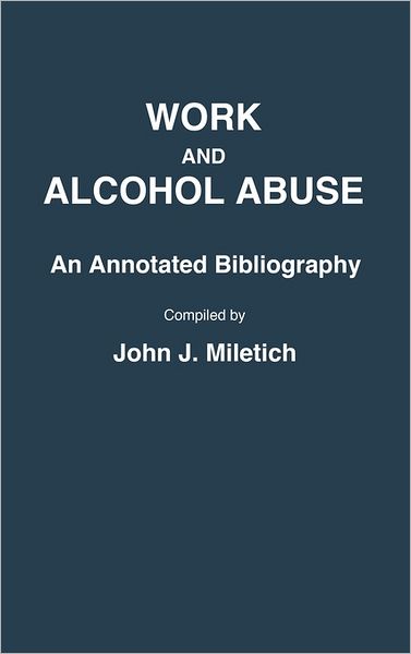 Cover for John J. Miletich · Work and Alcohol Abuse: An Annotated Bibliography - Bibliographies and Indexes in Sociology (Hardcover Book) [Annotated edition] (1987)