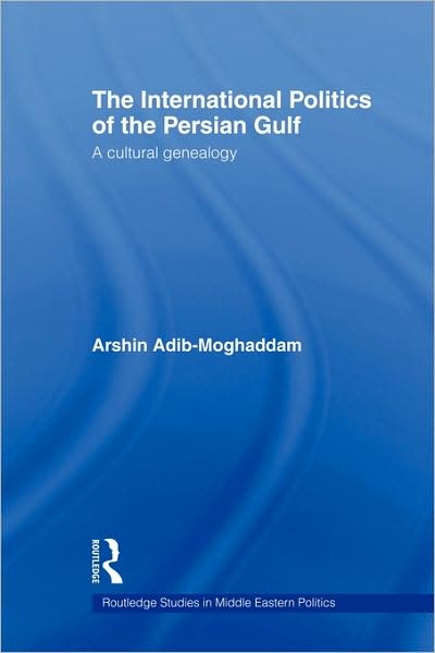 Cover for Arshin Adib-Moghaddam · The International Politics of the Persian Gulf: A Cultural Genealogy - Routledge Studies in Middle Eastern Politics (Paperback Book) (2009)