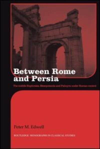 Between Rome and Persia: The Middle Euphrates, Mesopotamia and Palmyra under Roman control - Routledge Monographs in Classical Studies - Edwell, Peter (Department of Ancient History at Macquarie University, Australia) - Bücher - Taylor & Francis Ltd - 9780415594899 - 30. November 2010
